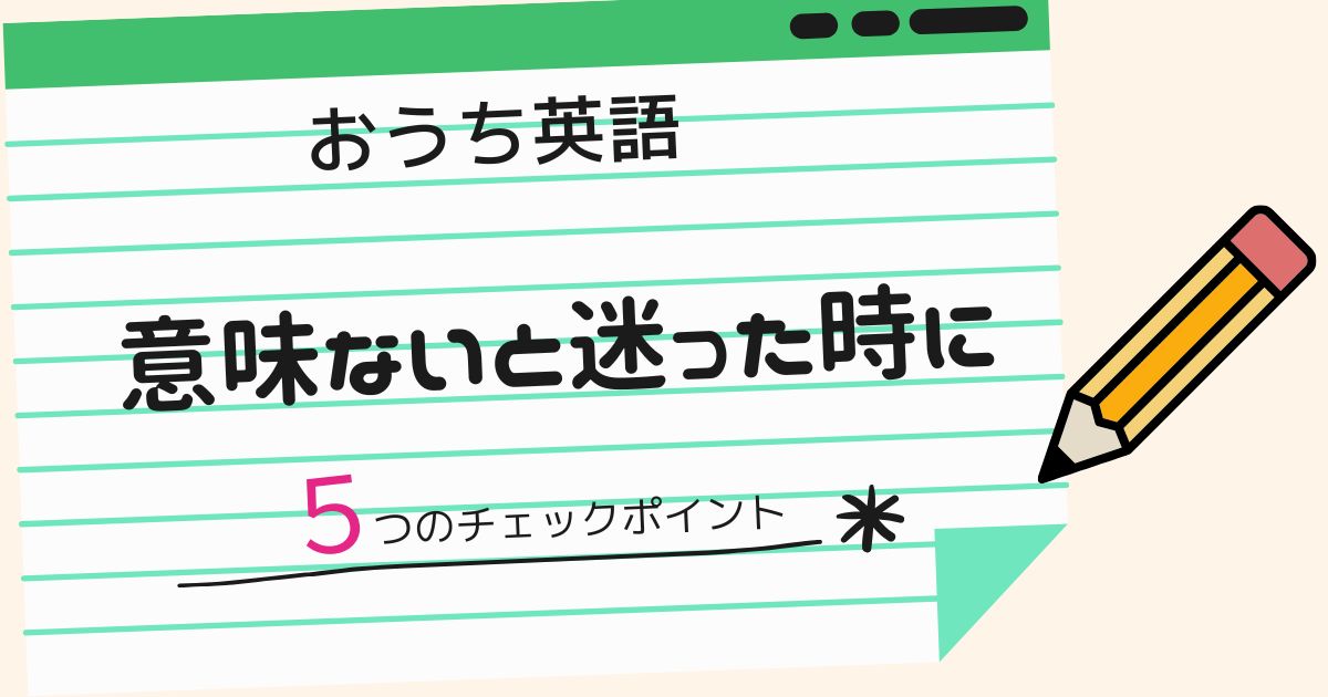 おうち英語は意味ない？続けるべきか迷ったときのチェックポイント