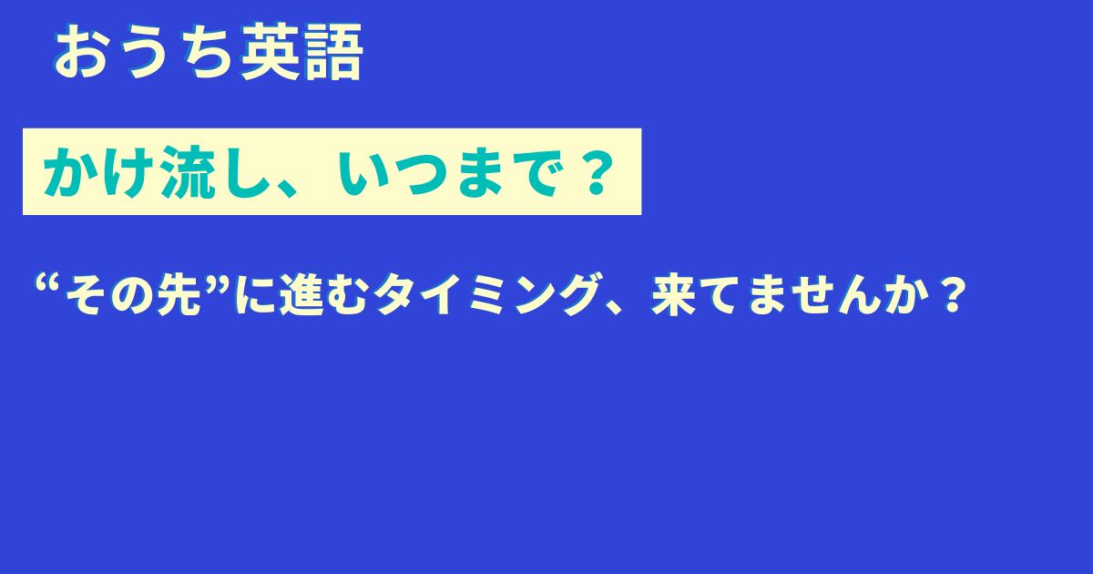 【効果なし？】おうち英語の「かけ流し」だけじゃ足りない理由と次のステップ