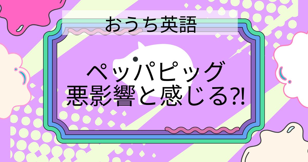 【体験談】アニメペッパピッグはおうち英語に悪影響？わが家が感じた違和感と注意点